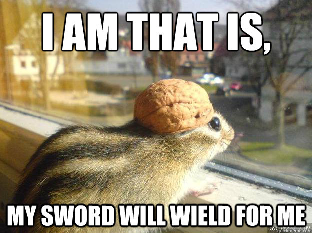 I am that is,
 My sword will wield for me - I am that is,
 My sword will wield for me  Adventure Chipmunk