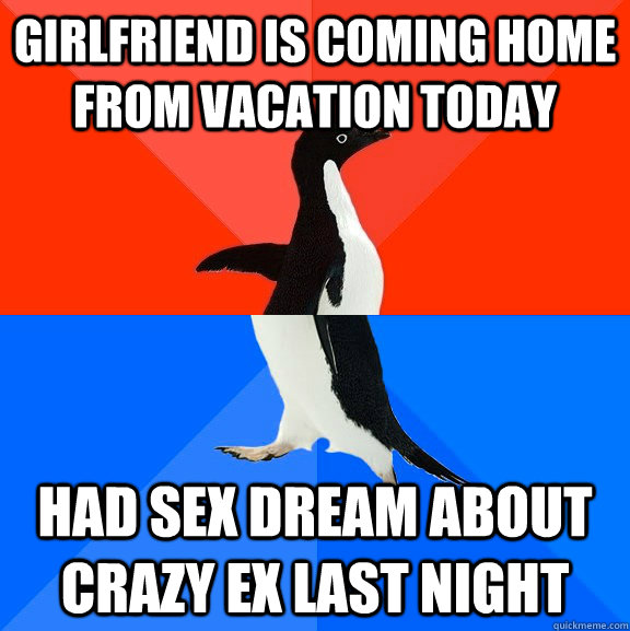 girlfriend is coming home from vacation today had sex dream about crazy ex last night  - girlfriend is coming home from vacation today had sex dream about crazy ex last night   Socially Awesome Awkward Penguin