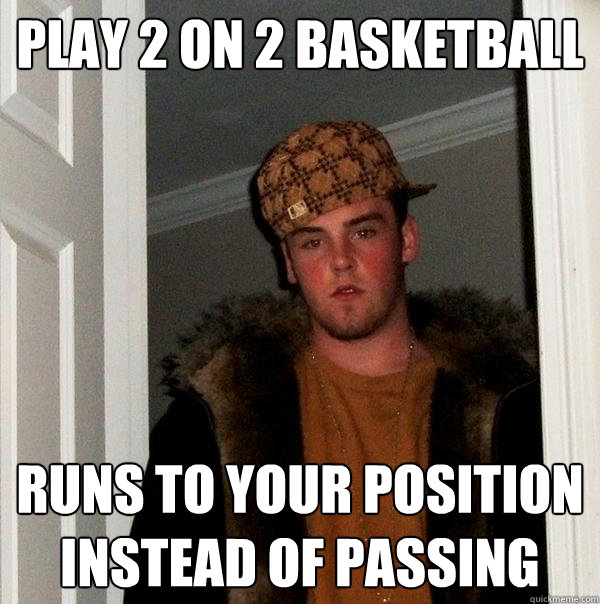 Play 2 on 2 basketball Runs to your position instead of passing  Scumbag Steve