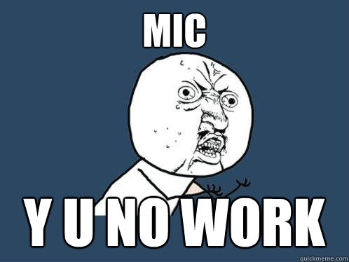 mic y u no work  Y U No