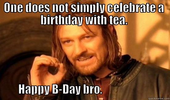 ONE DOES NOT SIMPLY CELEBRATE A BIRTHDAY WITH TEA.                                       HAPPY B-DAY BRO.                               Boromir