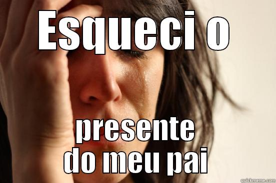 ESQUECI O PRESENTE DO MEU PAI First World Problems