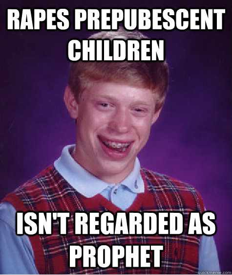 Rapes prepubescent children Isn't regarded as prophet  Bad Luck Brian