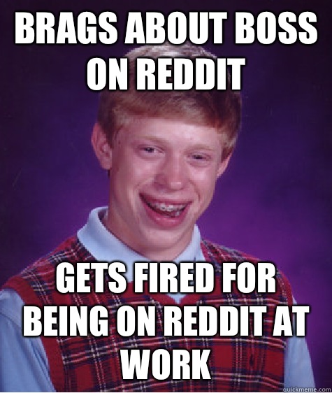 Brags about boss on Reddit Gets fired for being on Reddit at work  Bad Luck Brian