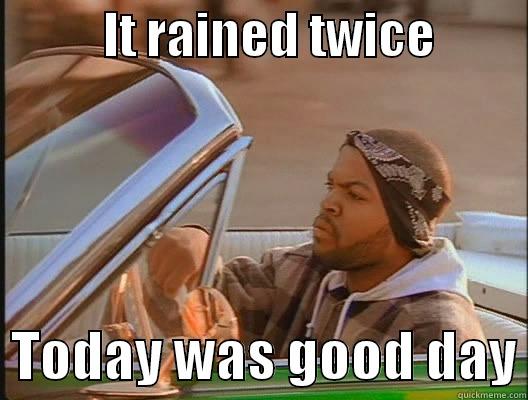           IT RAINED TWICE            TODAY WAS GOOD DAY today was a good day