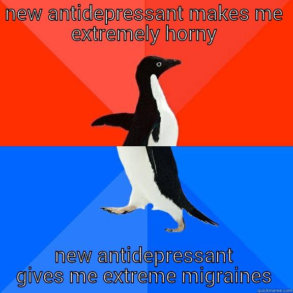 NEW ANTIDEPRESSANT MAKES ME EXTREMELY HORNY NEW ANTIDEPRESSANT GIVES ME EXTREME MIGRAINES Socially Awesome Awkward Penguin