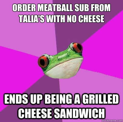 order meatball sub from Talia's with no cheese ends up being a grilled cheese sandwich - order meatball sub from Talia's with no cheese ends up being a grilled cheese sandwich  Foul Bachelorette Frog