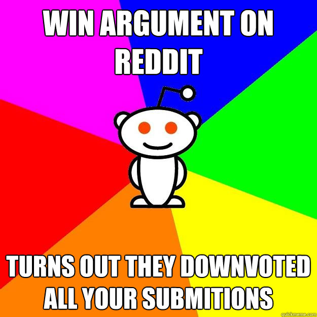 WIN ARGUMENT ON REDDIT TURNS OUT THEY DOWNVOTED ALL YOUR SUBMITIONS  Reddit Alien