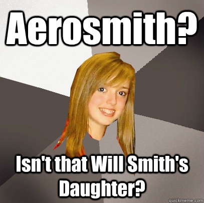 Aerosmith? Isn't that Will Smith's Daughter?  Musically Oblivious 8th Grader