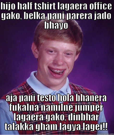 bad ass weather - HIJO HALF TSHIRT LAGAERA OFFICE GAKO, BELKA PANI PARERA JADO BHAYO AJA PANI TESTO HOLA BHANERA FUKALNA NAMILNE JUMPER LAGAERA GAKO, DINBHAR TALAKKA GHAM LAGYA LAGEI!! Bad Luck Brian