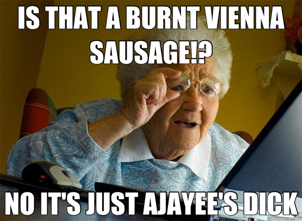 IS THAT A BURNT VIENNA SAUSAGE!? NO IT'S JUST AJAYEE'S DICK  Grandma finds the Internet