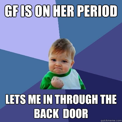 gf is on her period lets me in through the back  door - gf is on her period lets me in through the back  door  Success Kid