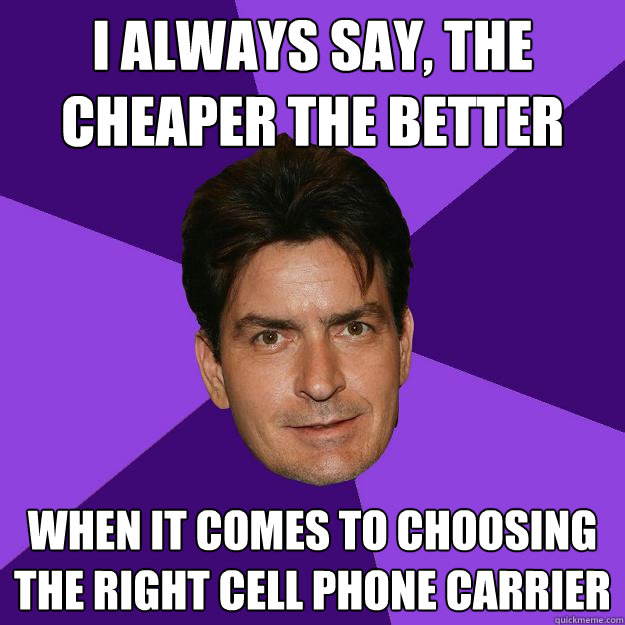 I always say, The cheaper the better  when it comes to choosing the right cell phone carrier - I always say, The cheaper the better  when it comes to choosing the right cell phone carrier  Clean Sheen