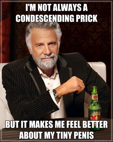 I'm not always a condescending prick But it makes me feel better about my tiny penis  Dos Equis man