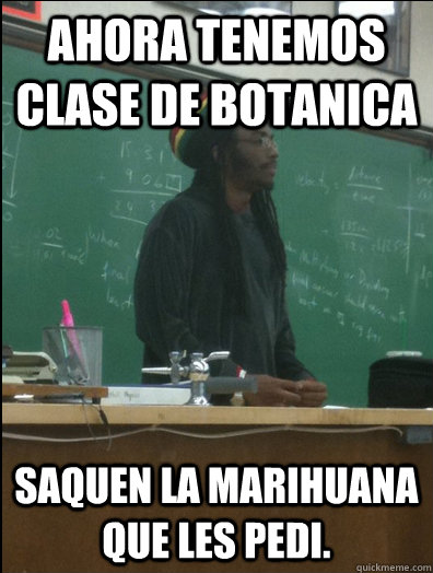 Ahora tenemos clase de botanica saquen la marihuana que les pedi.  Rasta Science Teacher