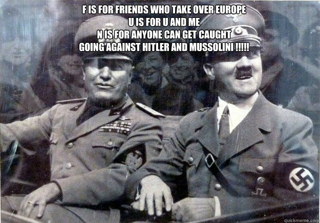 F is for friends who take over Europe
U is for u and me 
N is for anyone can get caught
Going against Hitler and Mussolini !!!!!  Totalitarian dictators