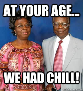 At your age... we had chill!   African Parents