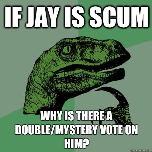 If Jay is scum Why is there a double/mystery vote on him?  Philosoraptor