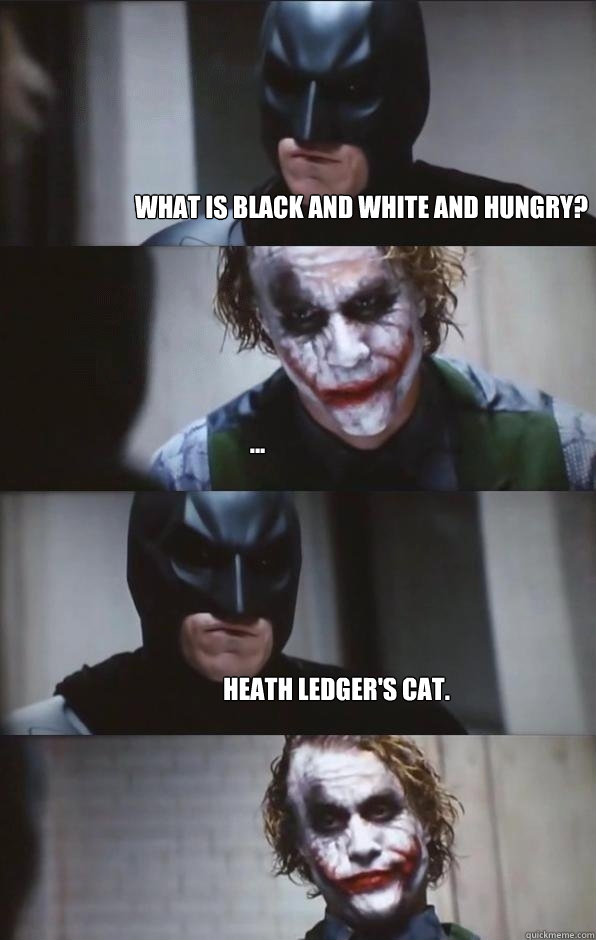 What is black and white and hungry?
 ... Heath Ledger's Cat.  Batman Panel