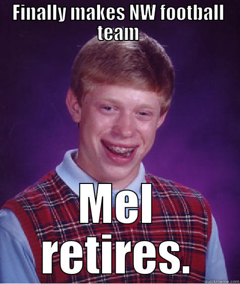 NW sucks! - FINALLY MAKES NW FOOTBALL TEAM MEL RETIRES. Bad Luck Brian