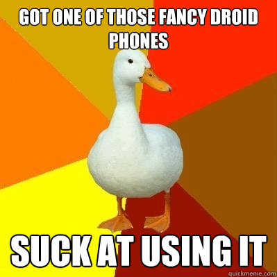 got one of those fancy droid phones suck at using it  Tech Impaired Duck