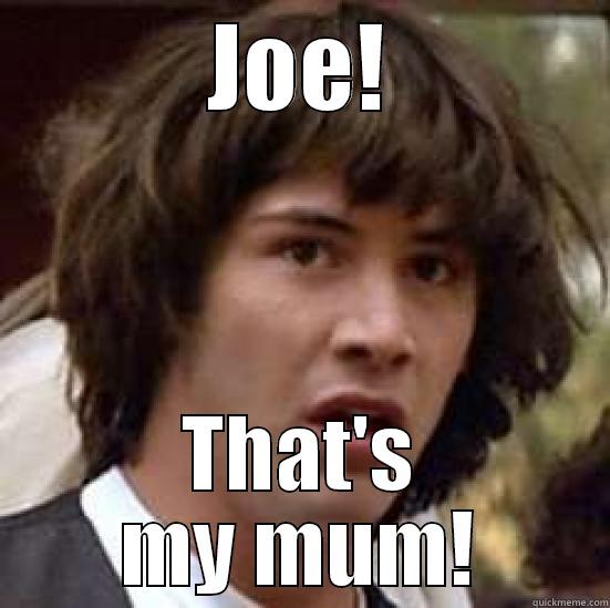 That's my mum! :O - JOE! THAT'S MY MUM! conspiracy keanu