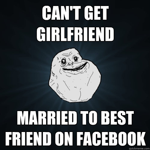 can't get girlfriend married to best friend on facebook  Forever Alone