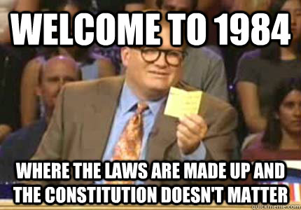 WELCOME TO 1984 Where the laws are made up and the constitution doesn't matter  Whose Line