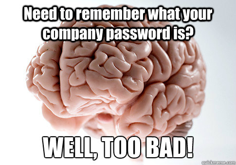 Need to remember what your company password is? WELL, TOO BAD!   Scumbag Brain