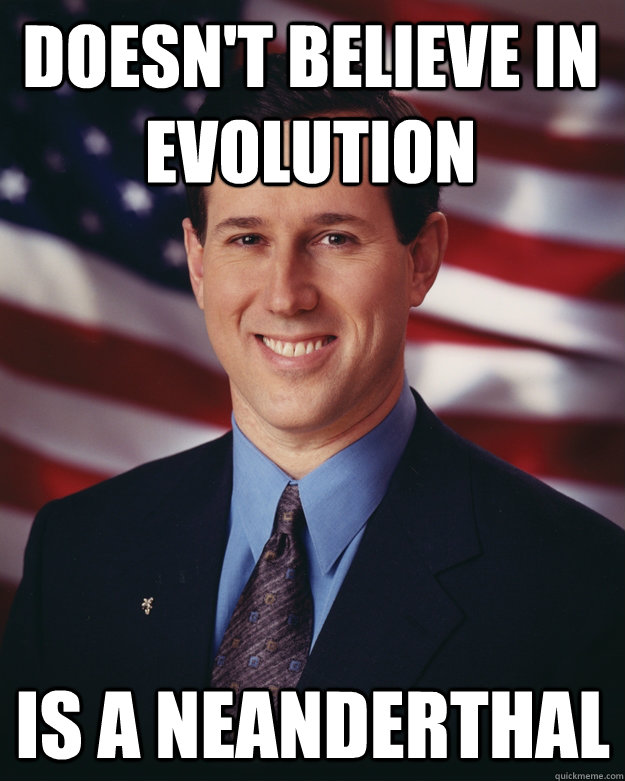 doesn't believe in evolution is a neanderthal  Rick Santorum