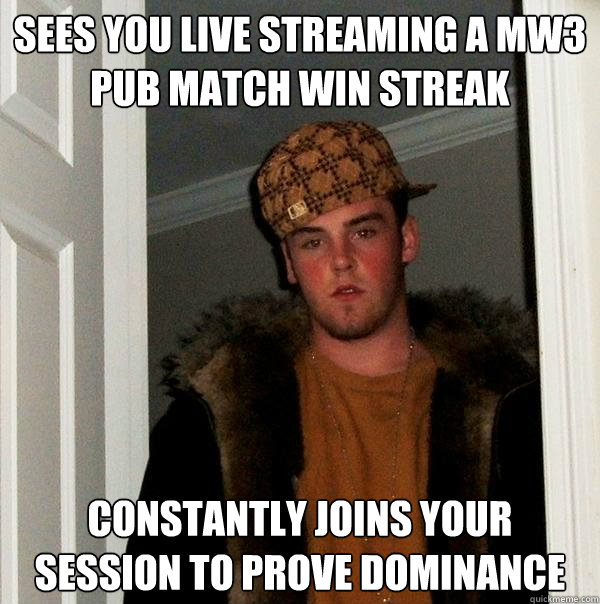 Sees You live streaming a mw3 pub match win streak constantly joins your session to prove dominance  Scumbag Steve