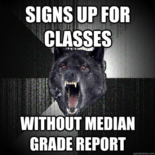 signs up for classes without median grade report  Insanity Wolf