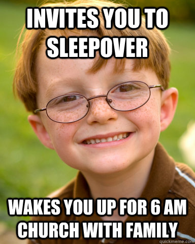 Invites you to sleepover wakes you up for 6 am church with family  Disappointing Childhood Friend