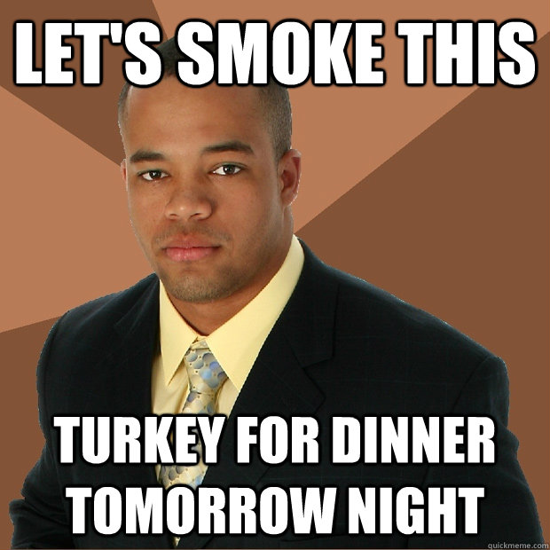 Let's smoke this Turkey for dinner tomorrow night - Let's smoke this Turkey for dinner tomorrow night  Successful Black Man