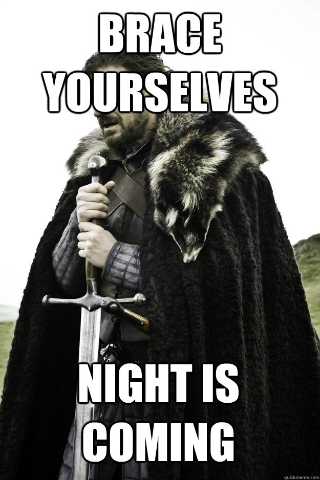 brace yourselves night is coming  Winter is coming