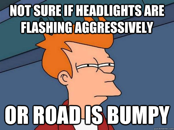 Not sure if headlights are flashing aggressively Or road is bumpy  Futurama Fry