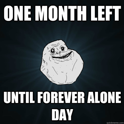 One month left until forever alone day - One month left until forever alone day  Forever Alone