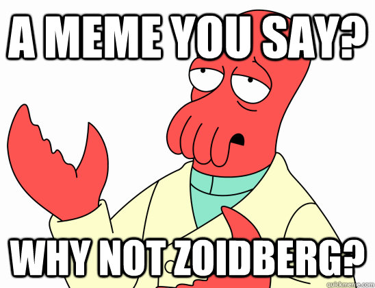 A meme you say? Why not zoidberg? - A meme you say? Why not zoidberg?  AdminZoidberg