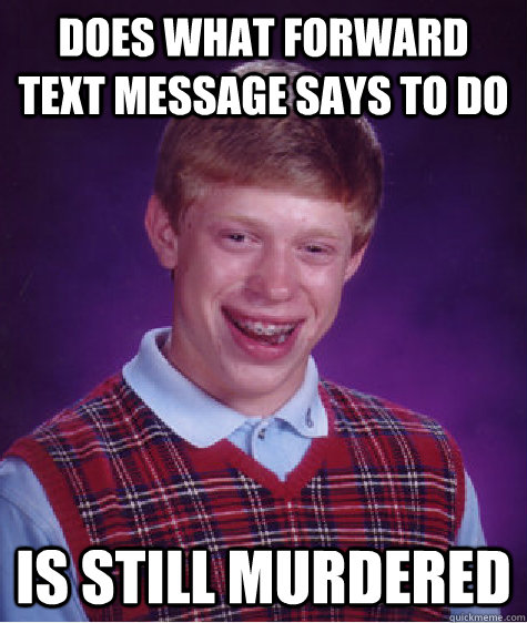 does what forward text message says to do is still murdered - does what forward text message says to do is still murdered  Bad Luck Brian