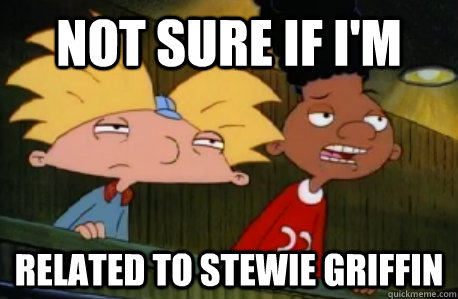 Not sure if i'm related to Stewie Griffin  Skeptical Hey Arnold