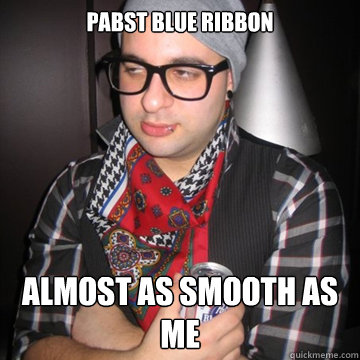 Pabst Blue Ribbon Almost as smooth as me - Pabst Blue Ribbon Almost as smooth as me  Oblivious Hipster