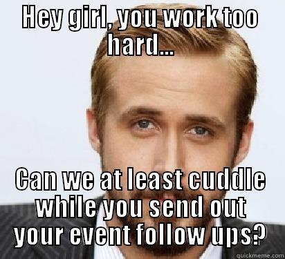 HEY GIRL, YOU WORK TOO HARD... CAN WE AT LEAST CUDDLE WHILE YOU SEND OUT YOUR EVENT FOLLOW UPS? Good Guy Ryan Gosling