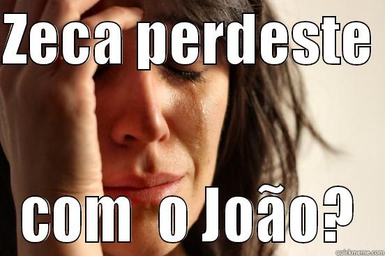 ZECA PERDESTE  COM  O JOÃO? First World Problems