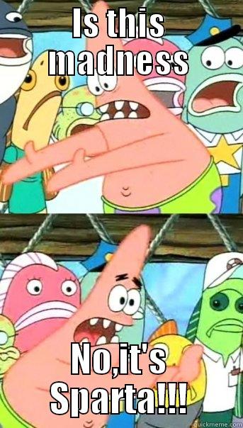 IS THIS MADNESS NO,IT'S SPARTA!!! Push it somewhere else Patrick