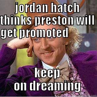 JORDAN HATCH THINKS PRESTON WILL GET PROMOTED                           KEEP ON DREAMING Condescending Wonka