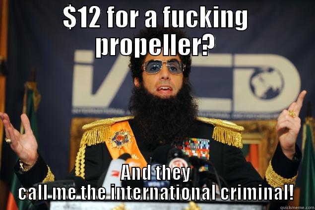 $12 FOR A FUCKING PROPELLER? AND THEY CALL ME THE INTERNATIONAL CRIMINAL! Misc