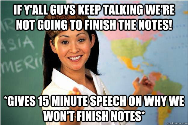 If y'all guys keep talking we're not going to finish the notes! *gives 15 minute speech on why we won't finish notes* - If y'all guys keep talking we're not going to finish the notes! *gives 15 minute speech on why we won't finish notes*  Scumbag Teacher