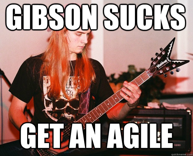 Gibson sucks get an agile  Annoying Metal Kid