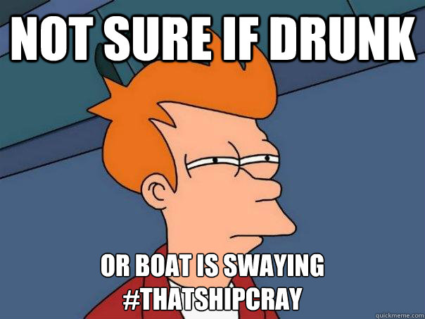 Not sure if Drunk Or Boat is swaying
#thatshipcray  Futurama Fry