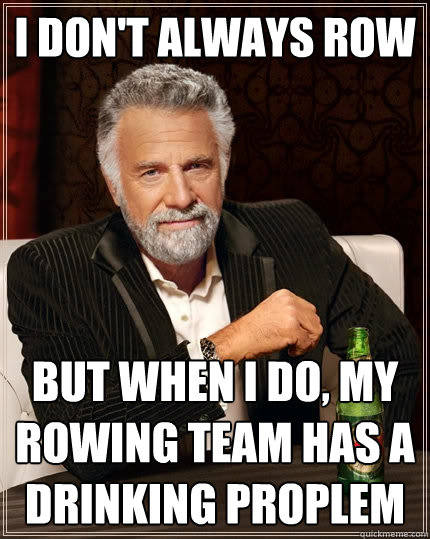 I Don't always row  But when I do, my rowing team has a drinking proplem  The Most Interesting Man In The World